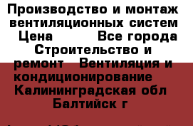 Производство и монтаж вентиляционных систем › Цена ­ 100 - Все города Строительство и ремонт » Вентиляция и кондиционирование   . Калининградская обл.,Балтийск г.